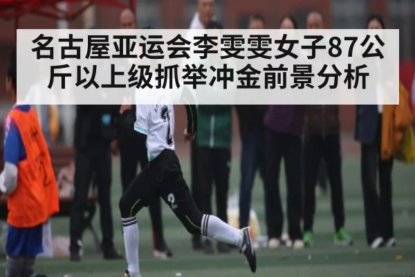 名古屋亚运会李雯雯女子87公斤以上级抓举冲金前景分析