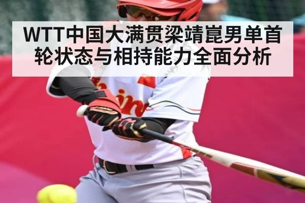 WTT中国大满贯梁靖崑男单首轮状态与相持能力全面分析