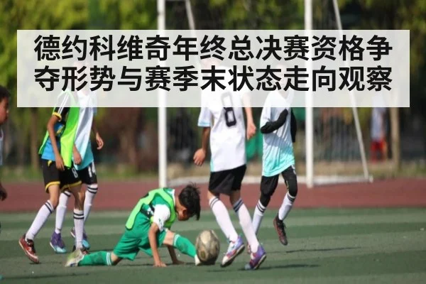 德约科维奇年终总决赛资格争夺形势与赛季末状态走向观察 - kaiyun